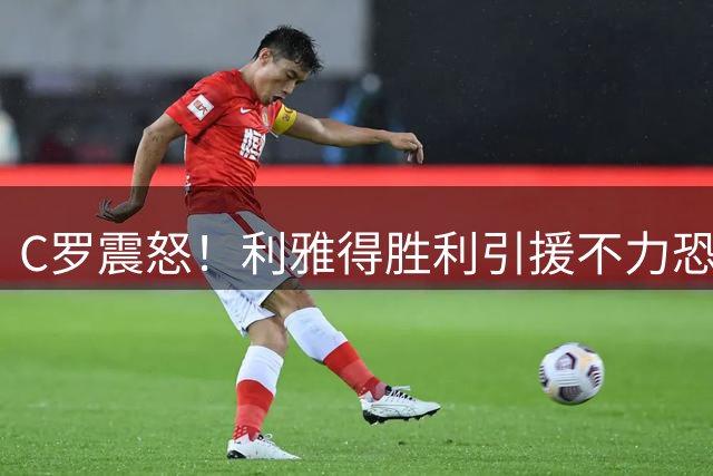 C罗震怒！利雅得胜利引援不力恐影响新赛季争冠计划